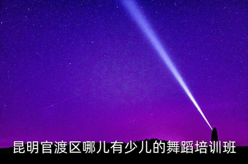 昆明官渡区哪儿有少儿的舞蹈培训班