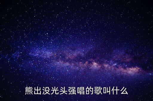 熊出没光头强唱的歌叫什么