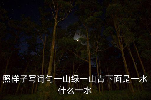 照样子写词句一山绿一山青下面是一水什么一水