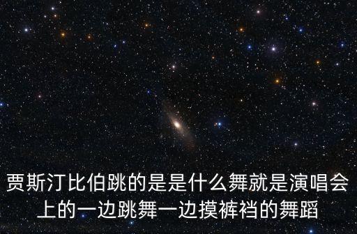 贾斯汀比伯跳什么舞蹈，贾斯汀比伯跳的是什么舞