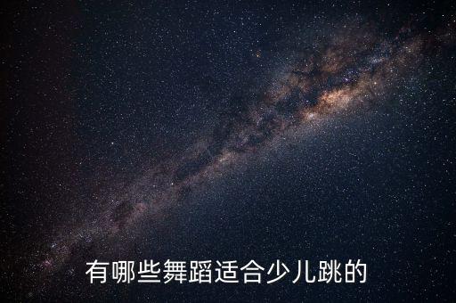 小朋友跳的舞，幼儿舞蹈有哪些
