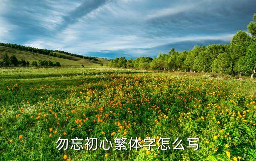 勿忘初心繁体字怎么写