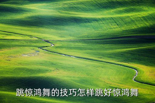 跳惊鸿舞的技巧怎样跳好惊鸿舞
