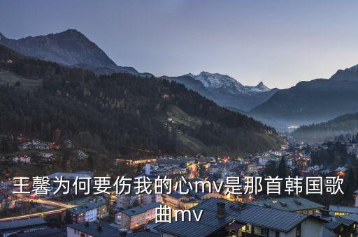 王馨为何要伤我的心mv是那首韩国歌曲mv