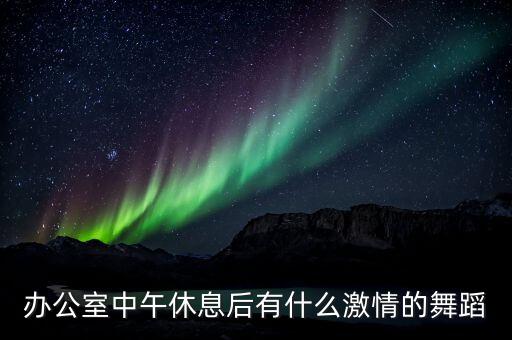 办公室中午休息后有什么激情的舞蹈