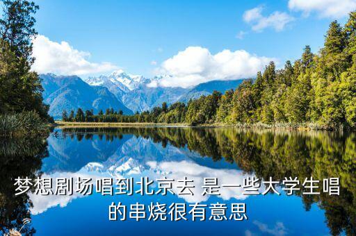 梦想剧场唱到北京去 是一些大学生唱的串烧很有意思