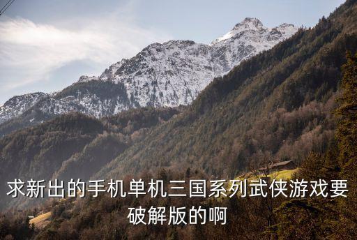 求新出的手机单机三国系列武侠游戏要破解版的啊
