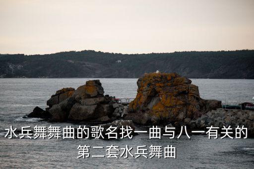 水兵舞舞曲的歌名找一曲与八一有关的第二套水兵舞曲