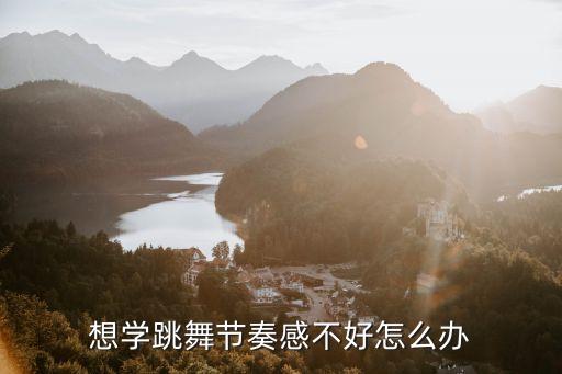 想学跳舞节奏感不好怎么办