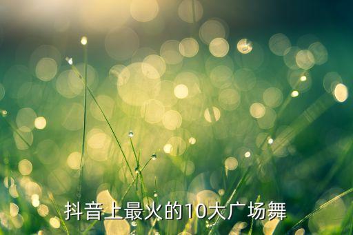 抖音上最火的10大广场舞