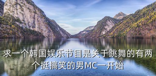 求一个韩国娱乐节目是关于跳舞的有两个挺搞笑的男MC一开始