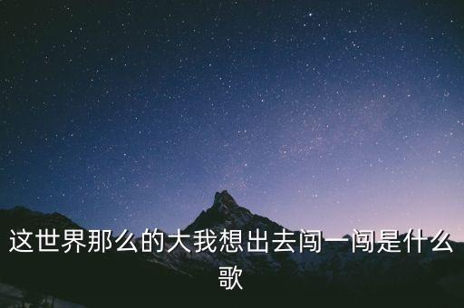 这世界那么的大我想出去闯一闯是什么歌