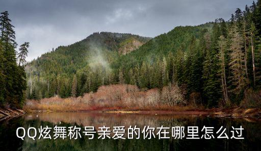 对对舞亲爱的你在哪里，QQ炫舞称号亲爱的你在哪里怎么过