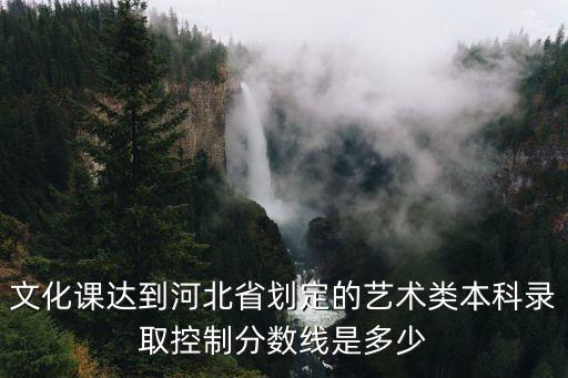 文化课达到河北省划定的艺术类本科录取控制分数线是多少