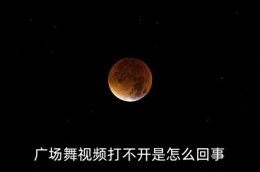 广场舞视频打不开是怎么回事