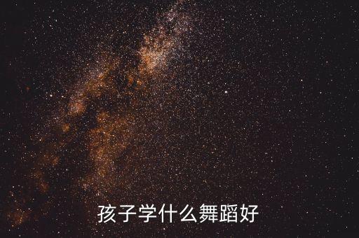 少儿舞蹈学什么，孩子学什么舞蹈好