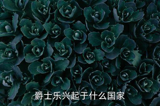 爵士乐兴起于什么国家
