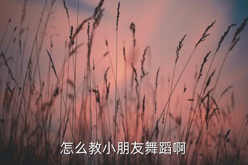 怎么教宝宝跳舞视频教学视频教程，怎么教小朋友舞蹈啊
