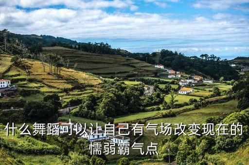 什么舞蹈可以让自己有气场改变现在的懦弱霸气点