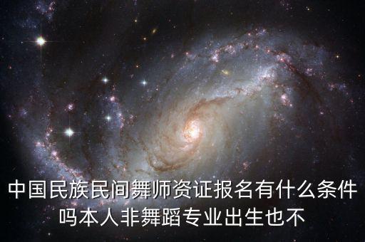 中国民族民间舞师资证报名有什么条件吗本人非舞蹈专业出生也不