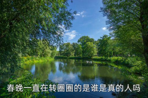 春晚一直在转圈圈的是谁是真的人吗