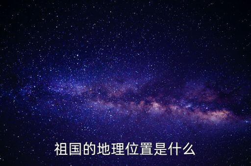 祖国的地理位置是什么
