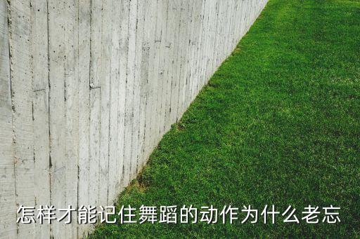 怎样才能记住舞蹈的动作为什么老忘