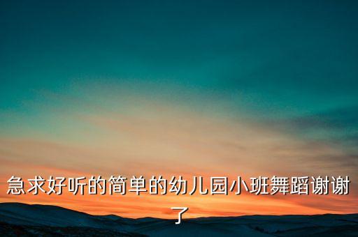 急求好听的简单的幼儿园小班舞蹈谢谢了