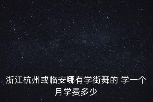 浙江杭州或临安哪有学街舞的 学一个月学费多少