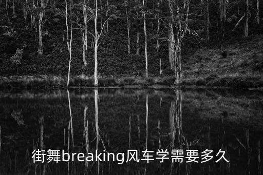 街舞breaking风车学需要多久