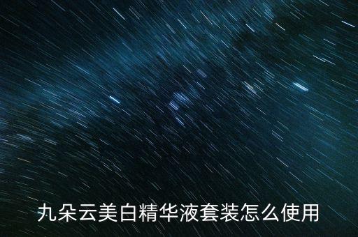 九朵云美白精华液套装怎么使用