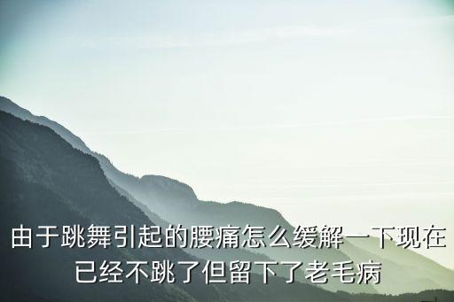 由于跳舞引起的腰痛怎么缓解一下现在已经不跳了但留下了老毛病