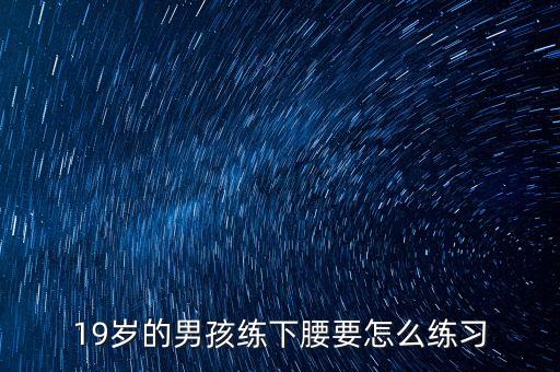 19岁的男孩练下腰要怎么练习