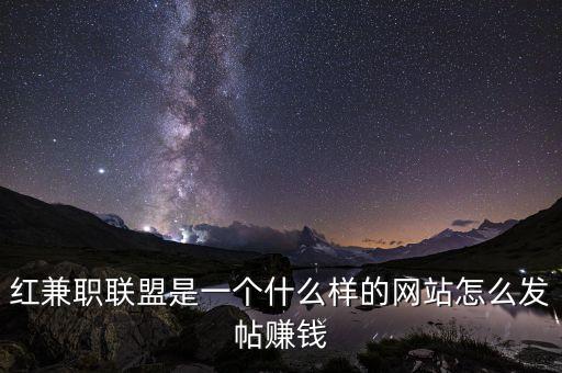 红兼职联盟是一个什么样的网站怎么发帖赚钱