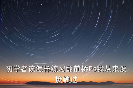 初学者该怎样练习翻前桥Ps我从来没接触过