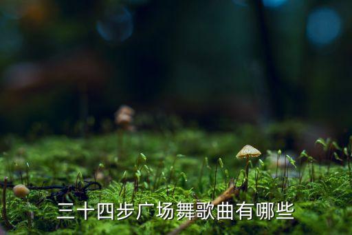 三十四步广场舞歌曲有哪些