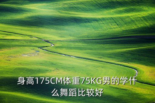 身高175CM体重75KG男的学什么舞蹈比较好