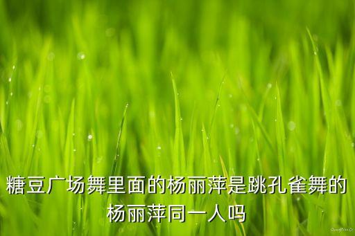 糖豆广场舞里面的杨丽萍是跳孔雀舞的杨丽萍同一人吗