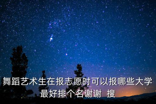 舞蹈艺术生可以填报哪些大学，舞蹈艺术生适合考那些综合类的大学