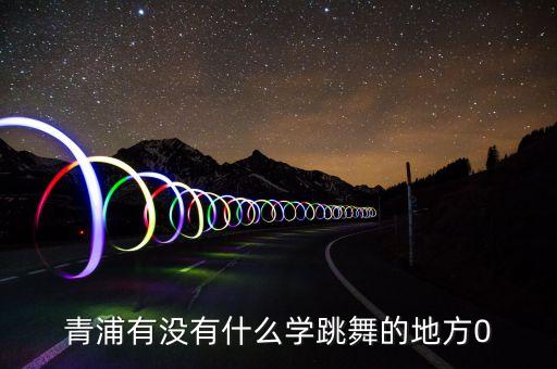 青浦有没有什么学跳舞的地方0