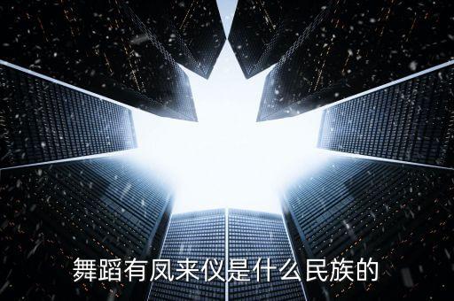 两个女的跳舞是什么民族，舞蹈有凤来仪是什么民族的