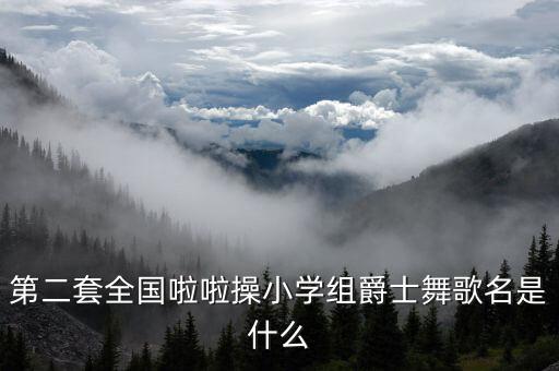 第二套全国啦啦操小学组爵士舞歌名是什么