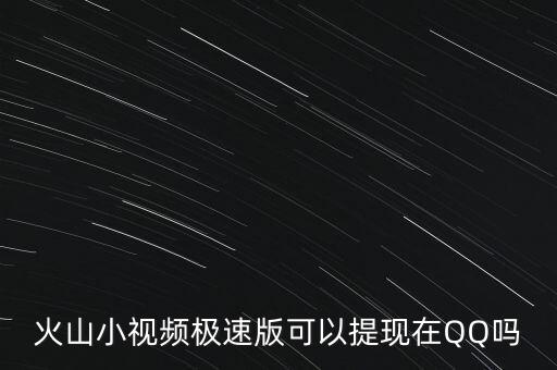 火山小视频极速版可以提现在QQ吗