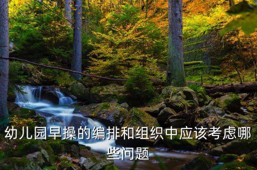 幼儿园早操的编排和组织中应该考虑哪些问题