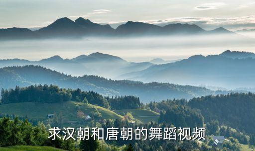 古代跳什么舞视频下载，求汉朝和唐朝的舞蹈视频