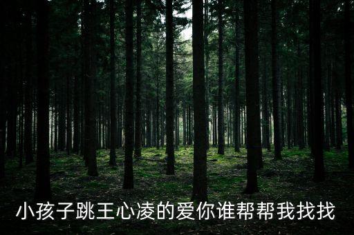 小孩子跳王心凌的爱你谁帮帮我找找