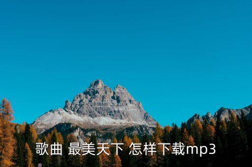 歌曲 最美天下 怎样下载mp3
