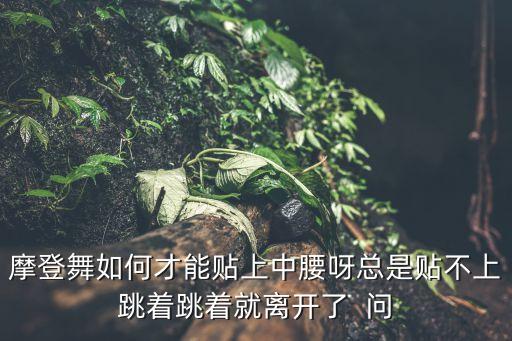 摩登舞如何做好中段，摩登舞如何才能贴上中腰呀总是贴不上跳着跳着就离开了  问