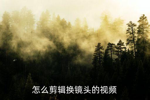 怎么剪辑换镜头的视频
