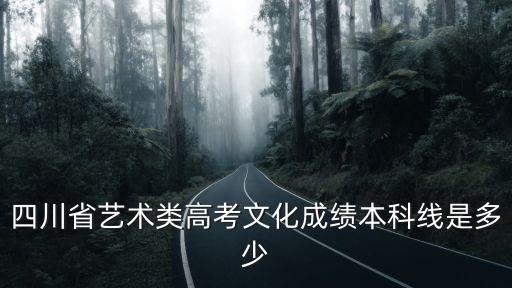 四川省艺术类高考文化成绩本科线是多少